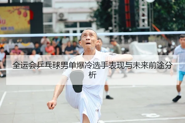 全运会乒乓球男单爆冷选手表现与未来前途分析